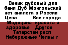 Веник дубовый для бани Дуб Монгольский нет аналога в России › Цена ­ 120 - Все города Медицина, красота и здоровье » Другое   . Татарстан респ.,Набережные Челны г.